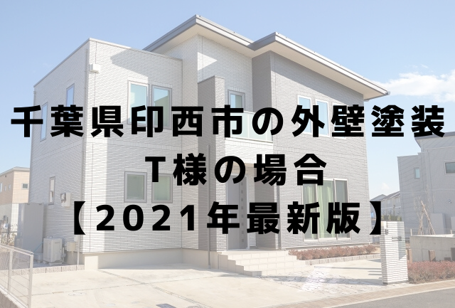 千葉県印西市の外壁塗装 T様の場合 【2021年最新版】