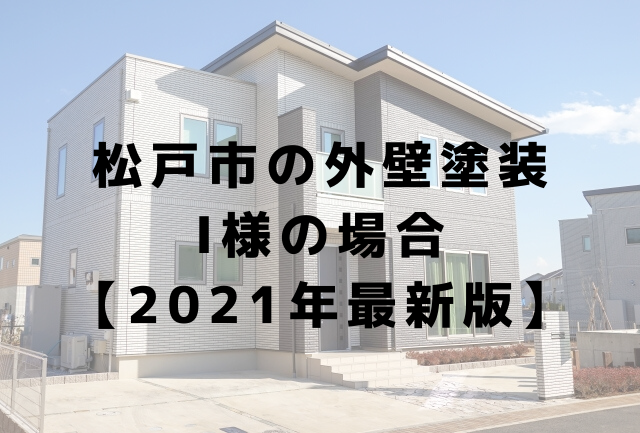 松戸市の外壁塗装 I様の場合 【2021年最新版】
